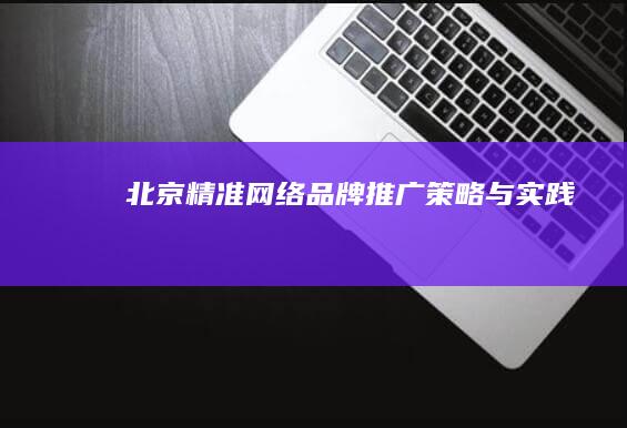 北京精准网络品牌推广策略与实践