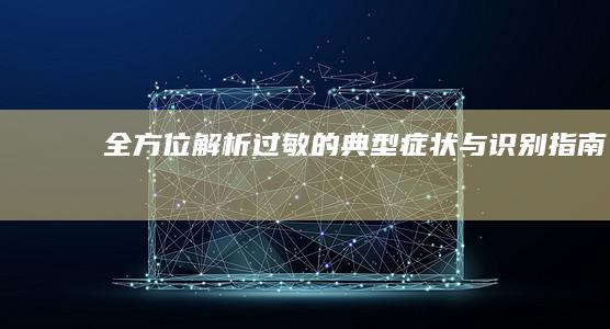 全方位解析：过敏的典型症状与识别指南